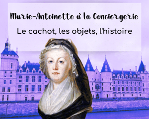 Lire la suite à propos de l’article Marie-Antoinette à la Conciergerie : le cachot, les objets, l’histoire